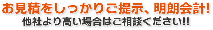お見積をしっかりご提示、明朗会計!他社より高い場合はご相談ください!!